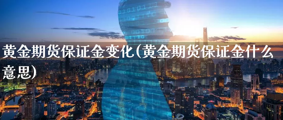 黄金期货保证金变化(黄金期货保证金什么意思)_https://www.nccrq.com_期货品种_第1张