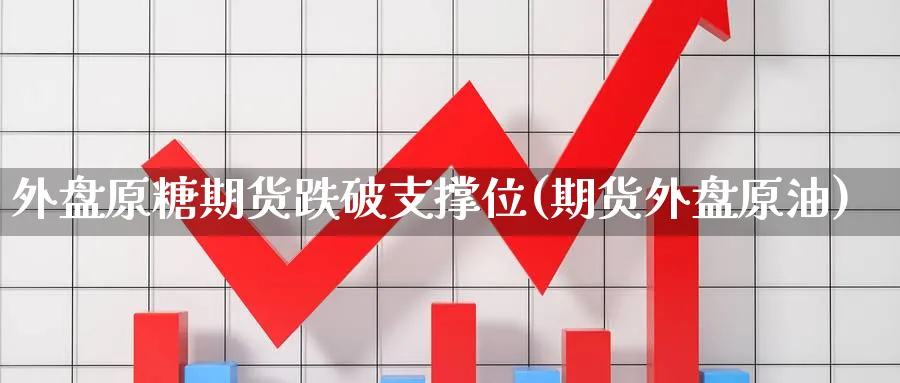 外盘原糖期货跌破支撑位(期货外盘原油)_https://www.nccrq.com_纳指期货_第1张