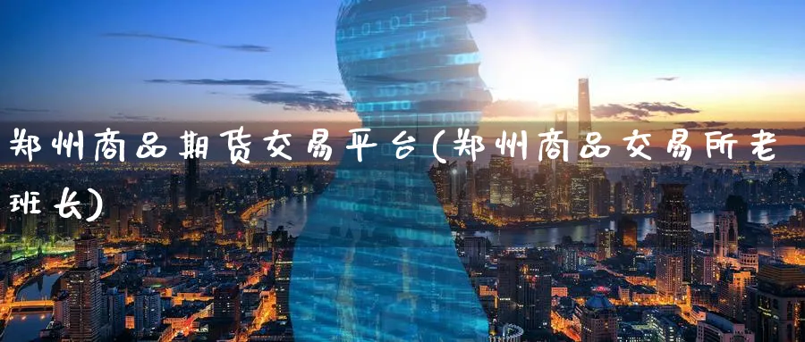 郑州商品期货交易平台(郑州商品交易所老班长)_https://www.nccrq.com_期货行情_第1张