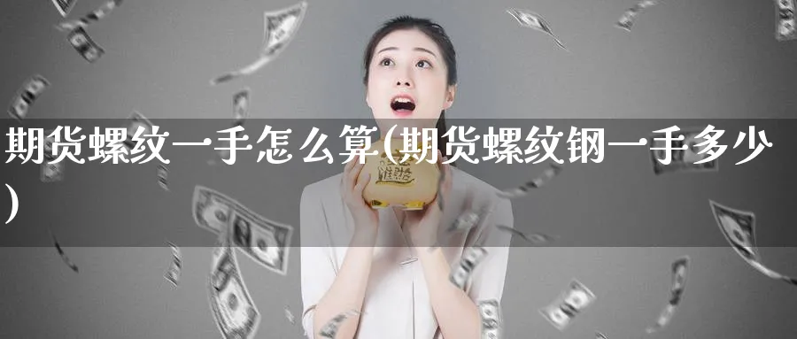 期货螺纹一手怎么算(期货螺纹钢一手多少)_https://www.nccrq.com_恒指期货_第1张