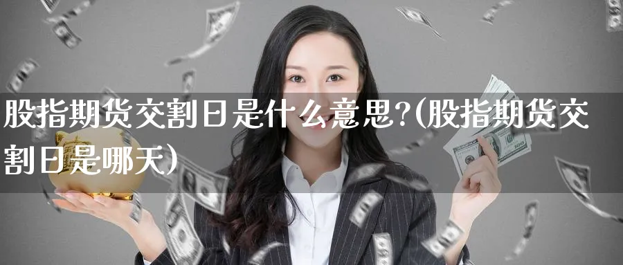 股指期货交割日是什么意思?(股指期货交割日是哪天)_https://www.nccrq.com_原油期货_第1张