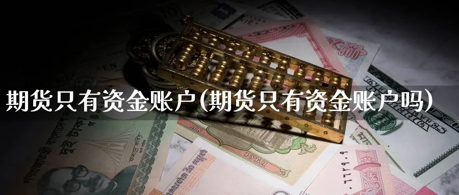 期货只有资金账户(期货只有资金账户吗)_黄金期货_第1张_南辞期货直播间 期货只有资金账户(期货只有资金账户吗)_https://www.nccrq.com_黄金期货_第1张