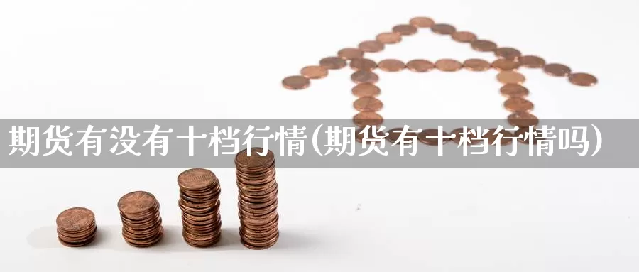 期货有没有十档行情(期货有十档行情吗)_https://www.nccrq.com_内盘期货_第1张