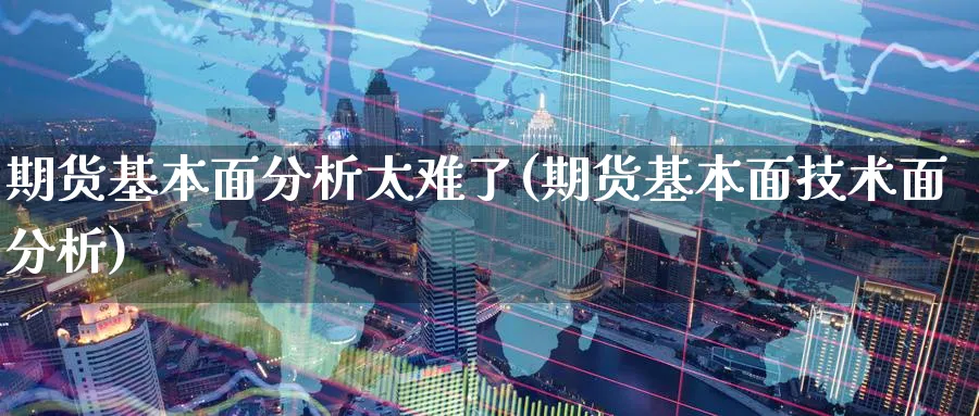 期货基本面分析太难了(期货基本面技术面分析)_https://www.nccrq.com_期货百科_第1张