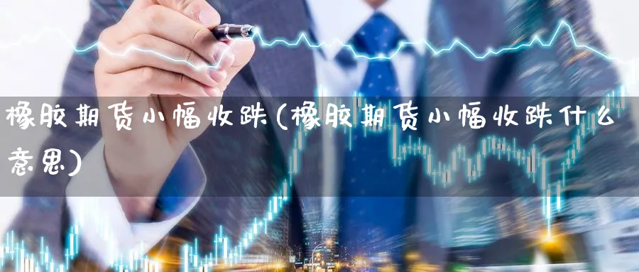 橡胶期货小幅收跌(橡胶期货小幅收跌什么意思)_https://www.nccrq.com_期货平台_第1张