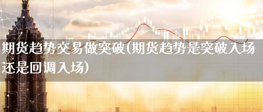 期货趋势交易做突破(期货趋势是突破入场还是回调入场)_https://www.nccrq.com_恒指期货_第1张