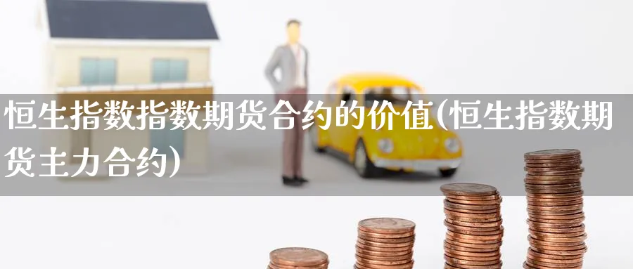 恒生指数指数期货合约的价值(恒生指数期货主力合约)_https://www.nccrq.com_期货平台_第1张