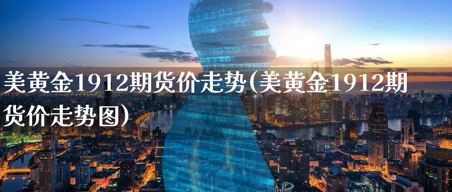 美黄金1912期货价走势(美黄金1912期货价走势图)_https://www.nccrq.com_恒生指数_第1张