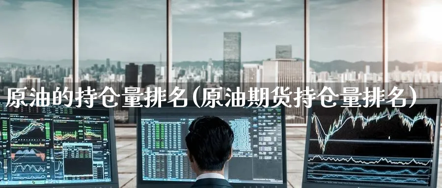 原油的持仓量排名(原油期货持仓量排名)_https://www.nccrq.com_期货入门_第1张