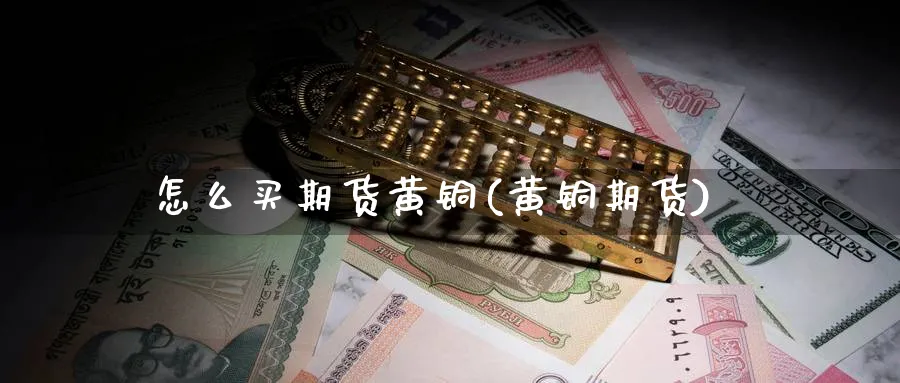 怎么买期货黄铜(黄铜期货)_https://www.nccrq.com_恒指期货_第1张