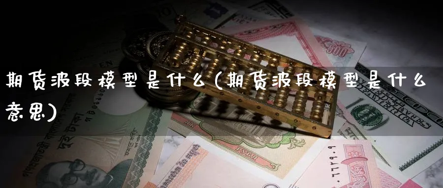 期货波段模型是什么(期货波段模型是什么意思)_https://www.nccrq.com_期货培训_第1张