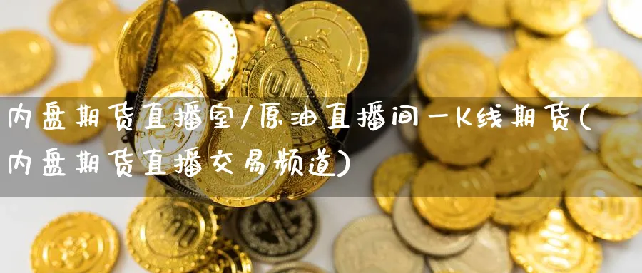 内盘期货直播室/原油直播间一K线期货(内盘期货直播交易频道)_https://www.nccrq.com_恒指期货_第1张