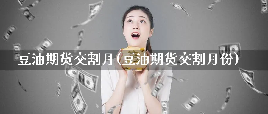 豆油期货交割月(豆油期货交割月份)_原油期货_第1张_南辞期货直播间 豆油期货交割月(豆油期货交割月份)_https://www.nccrq.com_原油期货_第1张