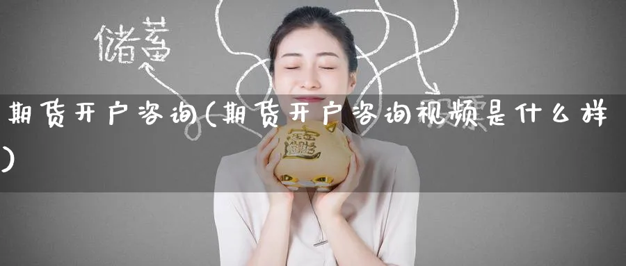 期货开户咨询(期货开户咨询视频是什么样)_https://www.nccrq.com_国际期货_第1张
