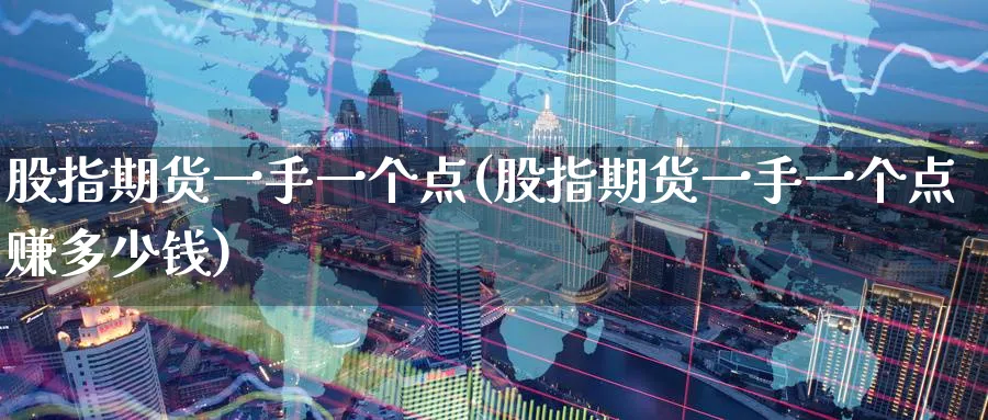 股指期货一手一个点(股指期货一手一个点赚多少钱)_https://www.nccrq.com_国际期货_第1张