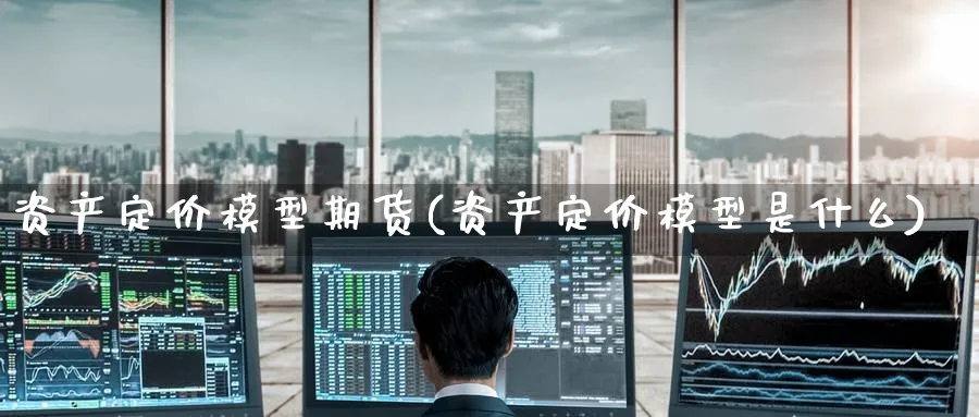 资产定价模型期货(资产定价模型是什么)_https://www.nccrq.com_黄金期货_第1张