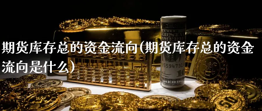 期货库存总的资金流向(期货库存总的资金流向是什么)_https://www.nccrq.com_期货软件_第1张