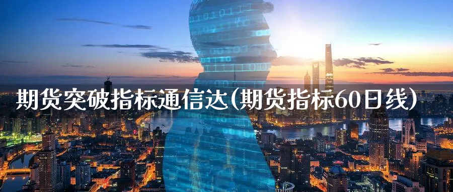 期货突破指标通信达(期货指标60日线)_https://www.nccrq.com_恒指期货_第1张