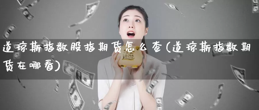 道琼斯指数股指期货怎么查(道琼斯指数期货在哪看)_https://www.nccrq.com_纳指期货_第1张