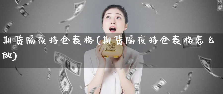 期货隔夜持仓表格(期货隔夜持仓表格怎么做)_https://www.nccrq.com_期货分析_第1张