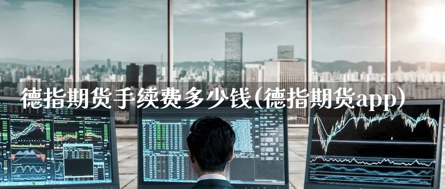 德指期货手续费多少钱(德指期货app)_https://www.nccrq.com_纳指期货_第1张