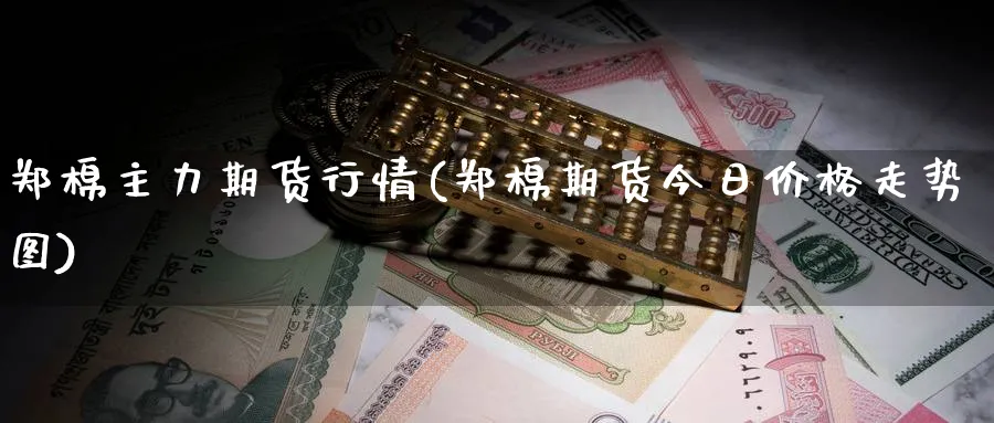 郑棉主力期货行情(郑棉期货今日价格走势图)_https://www.nccrq.com_恒生指数_第1张