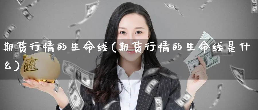 期货行情的生命线(期货行情的生命线是什么)_https://www.nccrq.com_期货公司_第1张