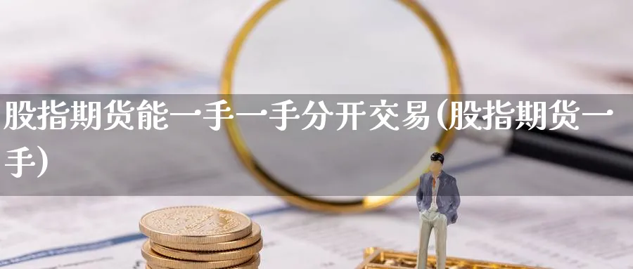 股指期货能一手一手分开交易(股指期货一手)_https://www.nccrq.com_内盘期货_第1张