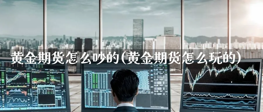 黄金期货怎么吵的(黄金期货怎么玩的)_https://www.nccrq.com_期货喊单_第1张