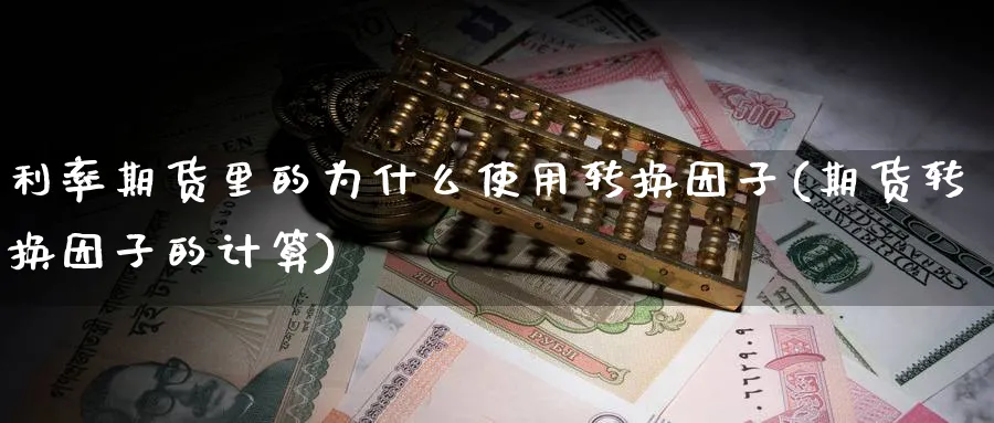 利率期货里的为什么使用转换因子(期货转换因子的计算)_https://www.nccrq.com_期货交易_第1张