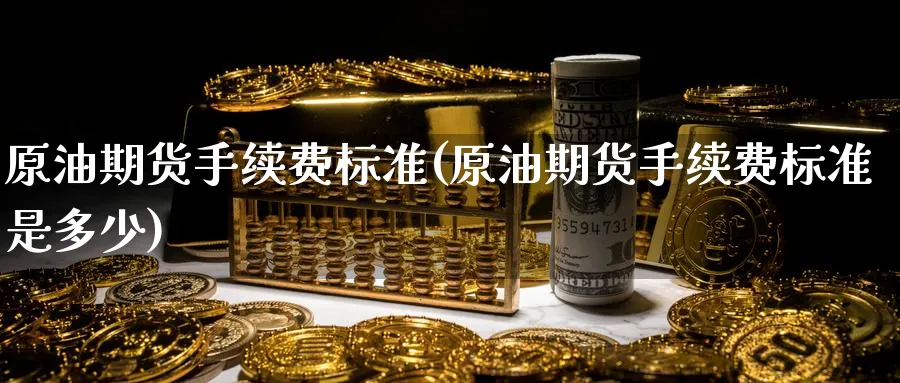 原油期货手续费标准(原油期货手续费标准是多少)_https://www.nccrq.com_纳指期货_第1张