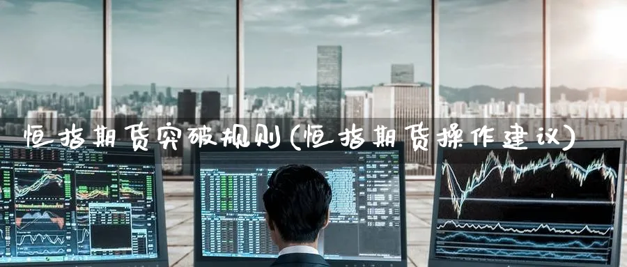 恒指期货突破规则(恒指期货操作建议)_https://www.nccrq.com_期货软件_第1张