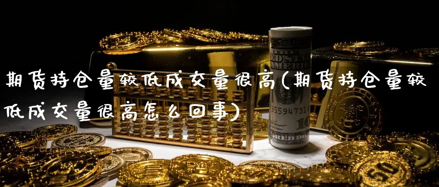 期货持仓量较低成交量很高(期货持仓量较低成交量很高怎么回事)_https://www.nccrq.com_期货品种_第1张