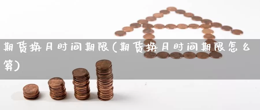 期货换月时间期限(期货换月时间期限怎么算)_https://www.nccrq.com_期货软件_第1张