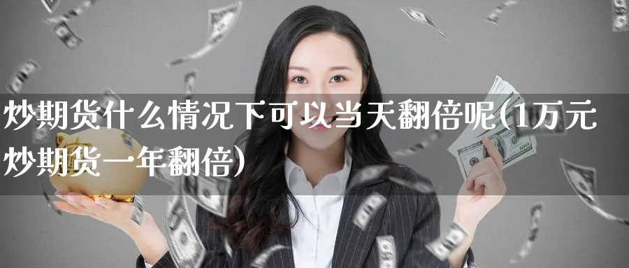 炒期货什么情况下可以当天翻倍呢(1万元炒期货一年翻倍)_https://www.nccrq.com_纳指期货_第1张