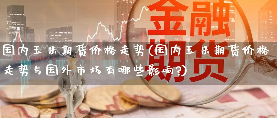 国内玉米期货价格走势(国内玉米期货价格走势与国外市场有哪些影响?)_https://www.nccrq.com_恒生指数_第1张