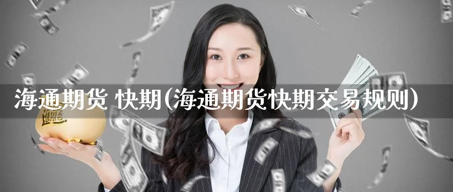 海通期货 快期(海通期货快期交易规则)_https://www.nccrq.com_纳指期货_第1张