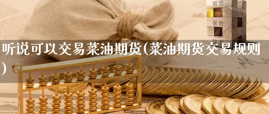 听说可以交易菜油期货(菜油期货交易规则)_https://www.nccrq.com_期货公司_第1张