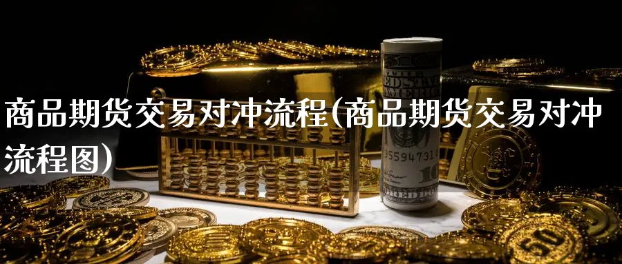 商品期货交易对冲流程(商品期货交易对冲流程图)_https://www.nccrq.com_恒生指数_第1张