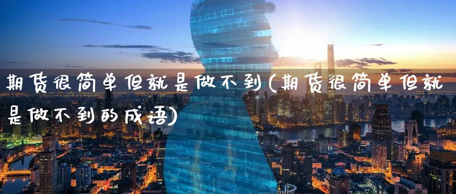 期货很简单但就是做不到(期货很简单但就是做不到的成语)_https://www.nccrq.com_原油期货_第1张