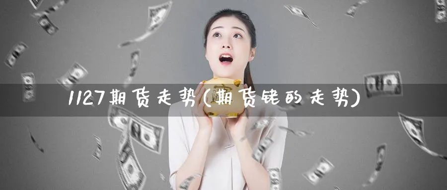 1127期货走势(期货铑的走势)_https://www.nccrq.com_期货培训_第1张