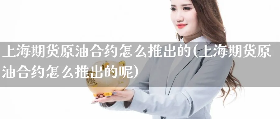 上海期货原油合约怎么推出的(上海期货原油合约怎么推出的呢)_https://www.nccrq.com_原油期货_第1张