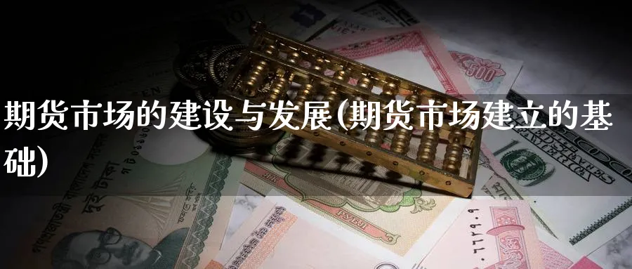 期货市场的建设与发展(期货市场建立的基础)_https://www.nccrq.com_期货交易_第1张