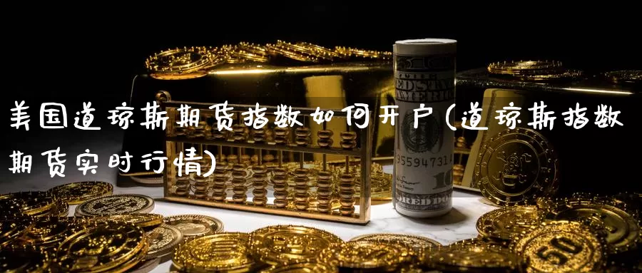 美国道琼斯期货指数如何开户(道琼斯指数期货实时行情)_https://www.nccrq.com_期货百科_第1张
