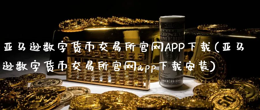 亚马逊数字货币交易所APP下载(亚马逊数字货币交易所app下载安装)_https://www.nccrq.com_原油期货_第1张