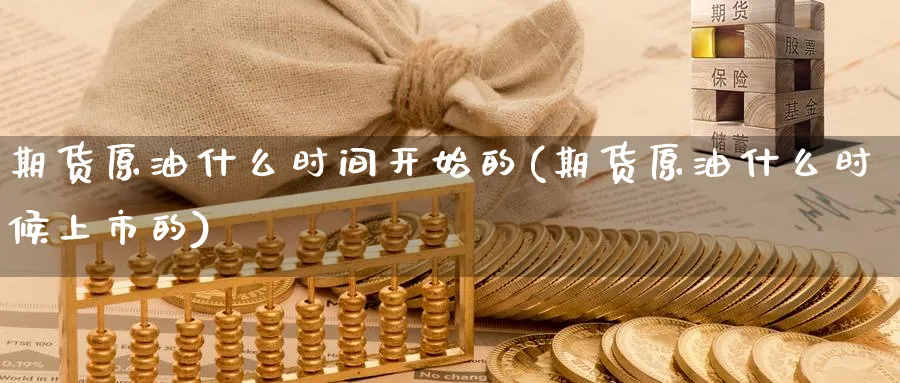 期货原油什么时间开始的(期货原油什么时候上市的)_https://www.nccrq.com_股指期货_第1张