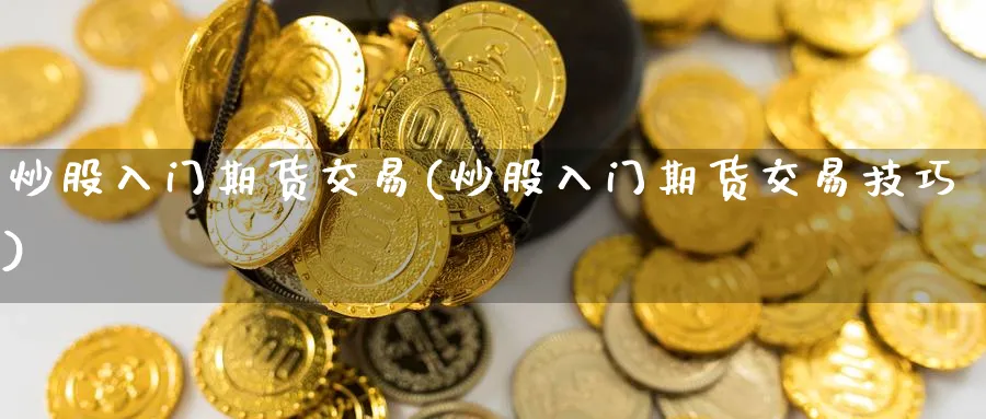 炒股入门期货交易(炒股入门期货交易技巧)_https://www.nccrq.com_币圈资讯_第1张