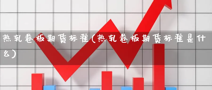 热轧卷板期货标准(热轧卷板期货标准是什么)_原油期货_第1张_南辞期货直播间 热轧卷板期货标准(热轧卷板期货标准是什么)_https://www.nccrq.com_原油期货_第1张
