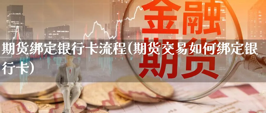 期货绑定银行卡流程(期货交易如何绑定银行卡)_https://www.nccrq.com_期货百科_第1张