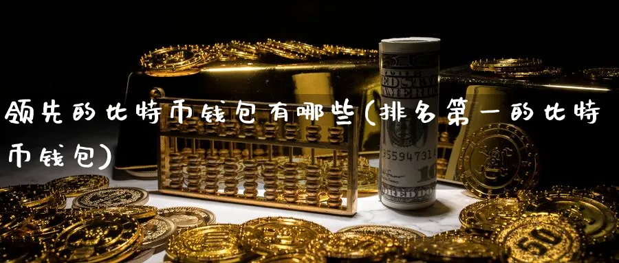 领先的比特币钱包有哪些(排名第一的比特币钱包)_https://www.nccrq.com_期货品种_第1张